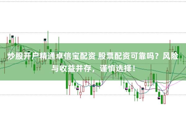 炒股开户精通卓信宝配资 股票配资可靠吗？风险与收益并存，谨慎选择！