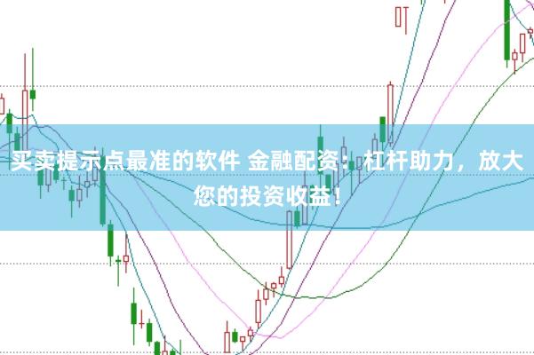 买卖提示点最准的软件 金融配资：杠杆助力，放大您的投资收益！