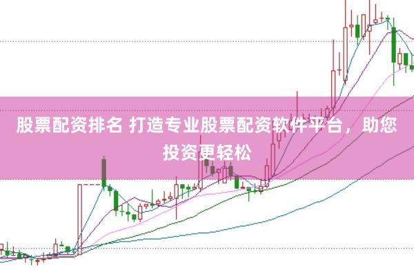 股票配资排名 打造专业股票配资软件平台，助您投资更轻松