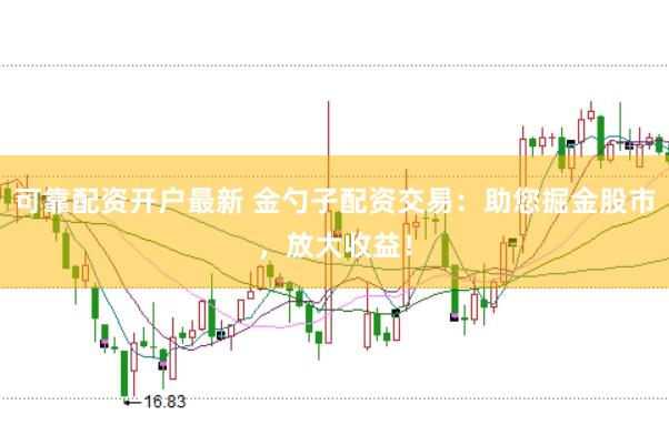 可靠配资开户最新 金勺子配资交易：助您掘金股市，放大收益！