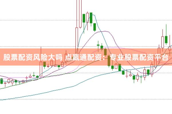 股票配资风险大吗 点嬴通配资：专业股票配资平台