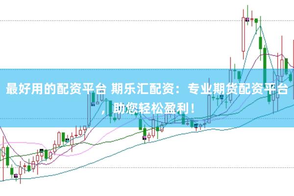 最好用的配资平台 期乐汇配资：专业期货配资平台，助您轻松盈利！