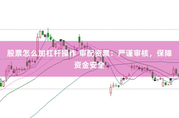 股票怎么加杠杆操作 审配资票：严谨审核，保障资金安全