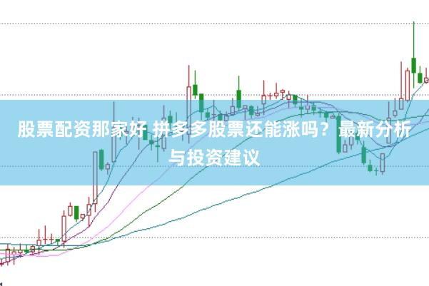 股票配资那家好 拼多多股票还能涨吗？最新分析与投资建议