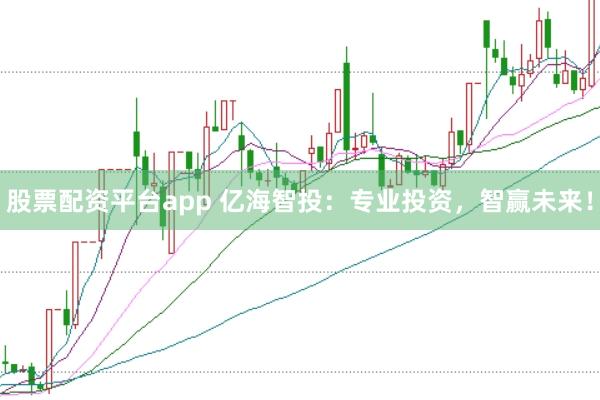股票配资平台app 亿海智投：专业投资，智赢未来！