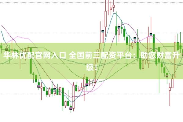 华林优配官网入口 全国前三配资平台：助您财富升级！