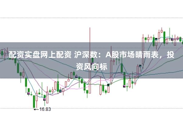 配资实盘网上配资 沪深数：A股市场晴雨表，投资风向标