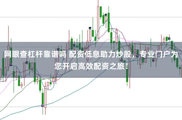网眼查杠杆靠谱吗 配资低息助力炒股，专业门户为您开启高效配资之旅！