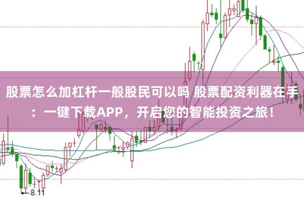 股票怎么加杠杆一般股民可以吗 股票配资利器在手：一键下载APP，开启您的智能投资之旅！