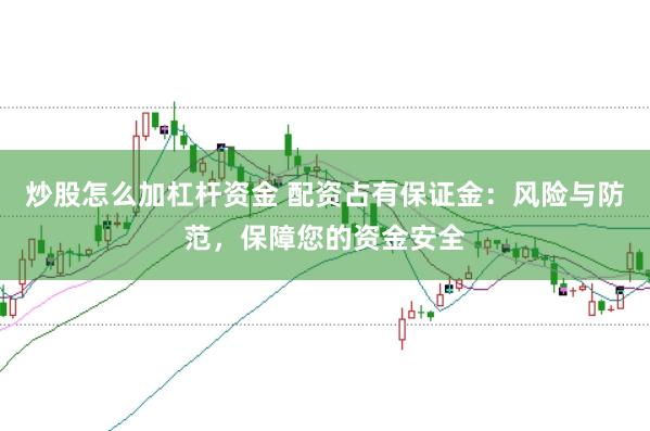 炒股怎么加杠杆资金 配资占有保证金：风险与防范，保障您的资金安全