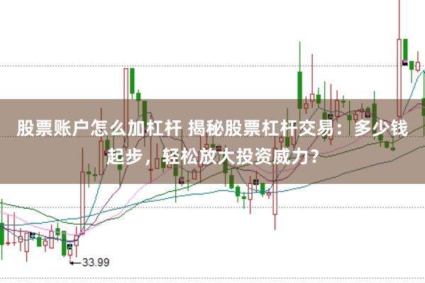 股票账户怎么加杠杆 揭秘股票杠杆交易：多少钱起步，轻松放大投资威力？