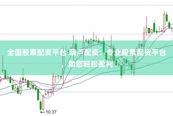 全国股票配资平台 葫芦配资：专业股票配资平台，助您轻松盈利