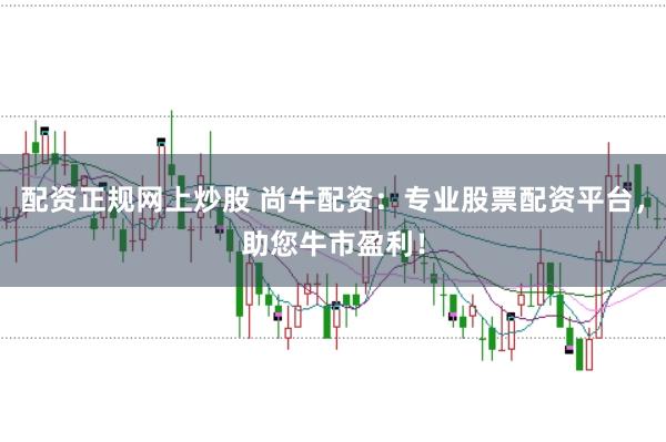 配资正规网上炒股 尚牛配资：专业股票配资平台，助您牛市盈利！