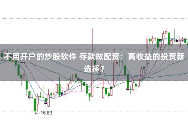 不用开户的炒股软件 存款做配资：高收益的投资新选择？