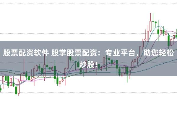 股票配资软件 股掌股票配资：专业平台，助您轻松炒股！