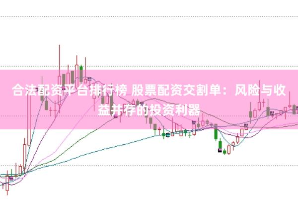 合法配资平台排行榜 股票配资交割单：风险与收益并存的投资利器