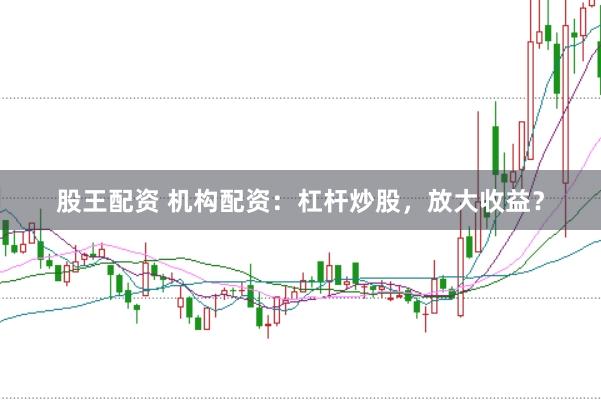 股王配资 机构配资：杠杆炒股，放大收益？