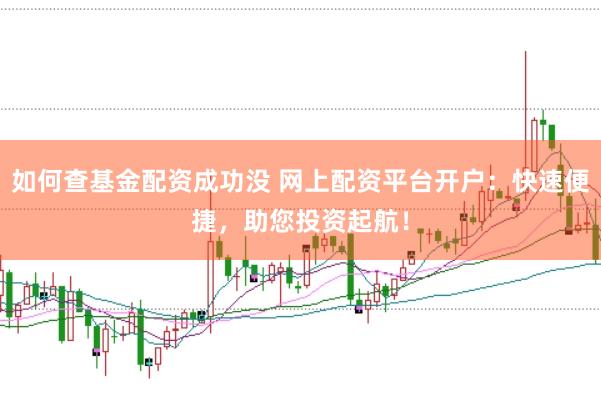 如何查基金配资成功没 网上配资平台开户：快速便捷，助您投资起航！