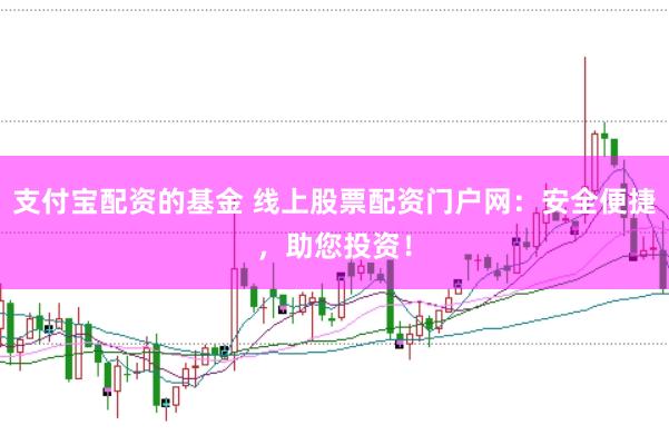 支付宝配资的基金 线上股票配资门户网：安全便捷，助您投资！
