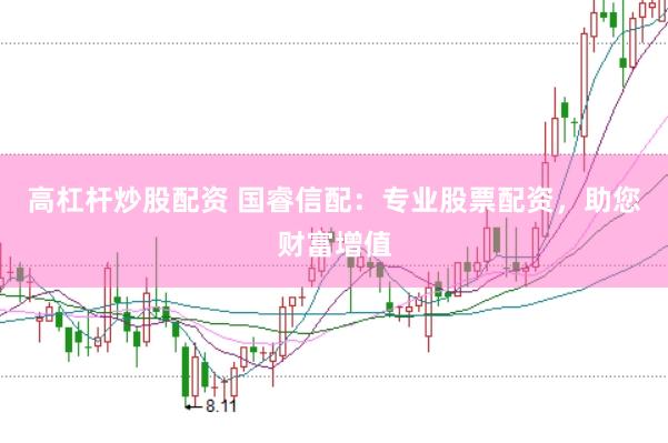 高杠杆炒股配资 国睿信配：专业股票配资，助您财富增值