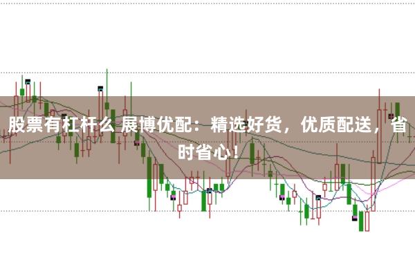 股票有杠杆么 展博优配:精选好货,优质配送,省时省心!