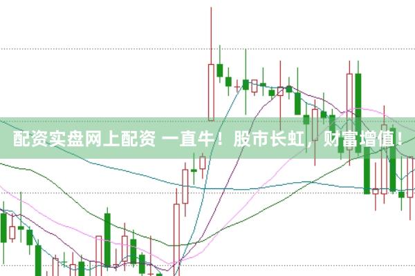配资实盘网上配资 一直牛!股市长虹,财富增值!