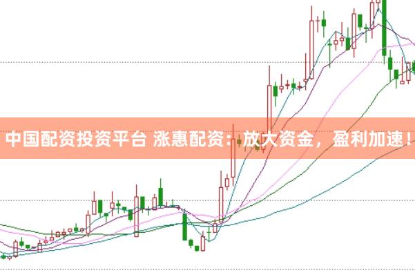 中国配资投资平台 涨惠配资：放大资金，盈利加速！