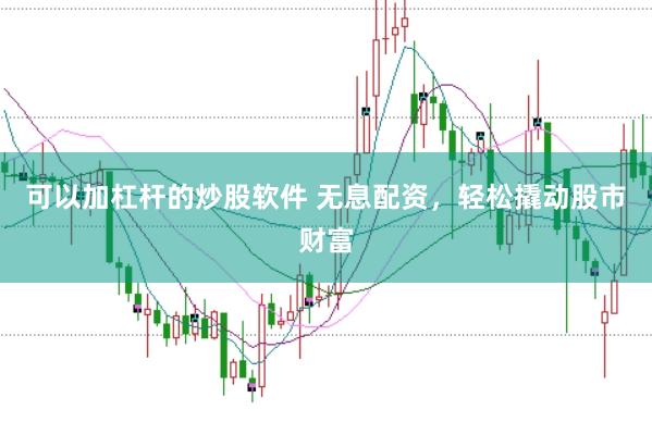 可以加杠杆的炒股软件 无息配资，<a href=