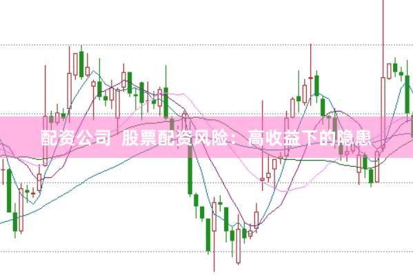 配资公司  股票配资风险：高收益下的隐患
