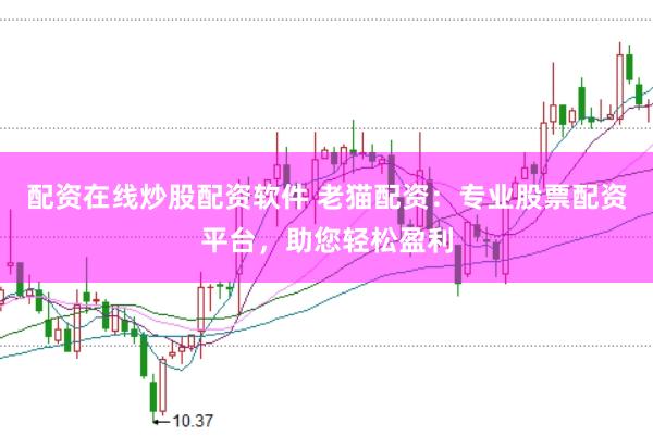 配资在线炒股配资软件 老猫配资：专业股票配资平台，助您轻松盈利