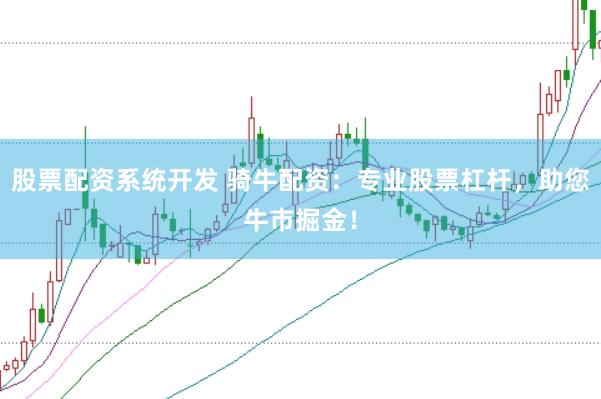 股票配资系统开发 骑牛配资：专业股票杠杆，助您牛市掘金！