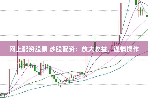 网上配资股票 炒股配资：放大收益，谨慎操作