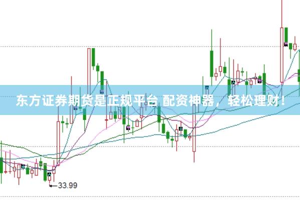 东方证券期货是正规平台 配资神器，轻松理财！