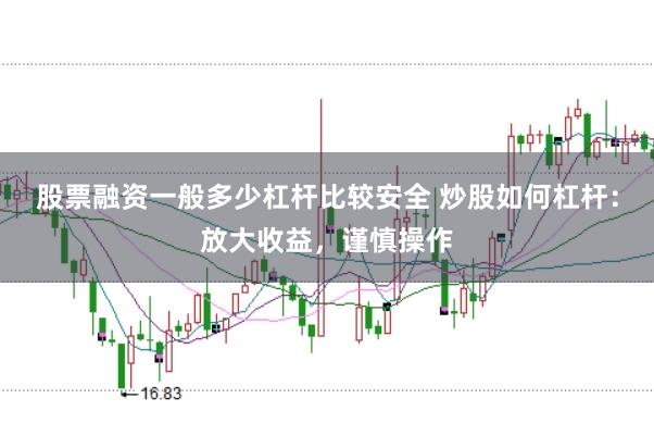 股票融资一般多少杠杆比较安全 炒股如何杠杆：放大收益，谨慎操作