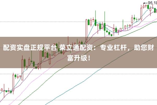 配资实盘正规平台 荣立通配资：专业杠杆，助您财富升级！