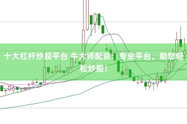 十大杠杆炒股平台 牛大师配资：专业平台，助您轻松炒股！