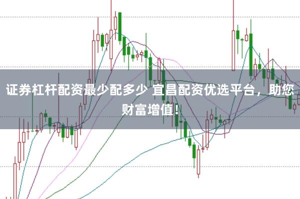 证券杠杆配资最少配多少 宜昌配资优选平台，助您财富增值！