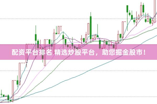 配资平台排名 精选炒股平台，助您掘金股市！