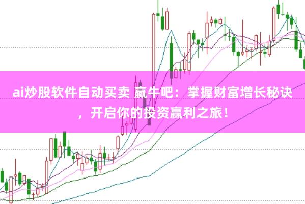 ai炒股软件自动买卖 赢牛吧：掌握财富增长秘诀，开启你的投资赢利之旅！