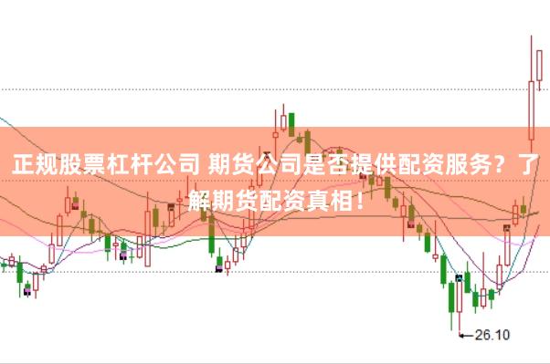 正规股票杠杆公司 期货公司是否提供配资服务？了解期货配资真相！