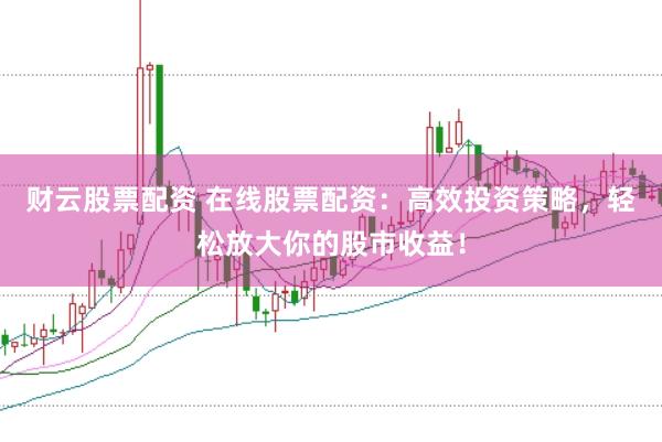 财云股票配资 在线股票配资：高效投资策略，轻松放大你的股市收益！