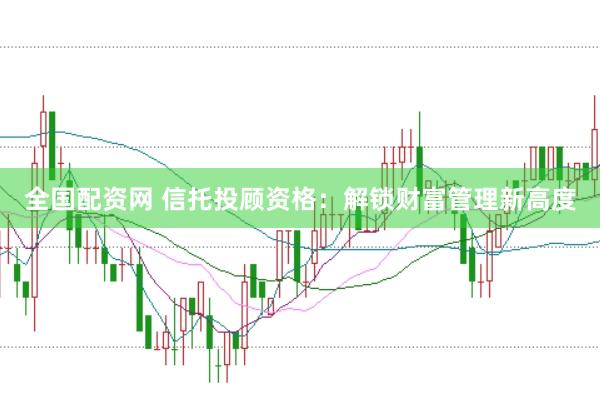 全国配资网 信托投顾资格：解锁财富管理新高度