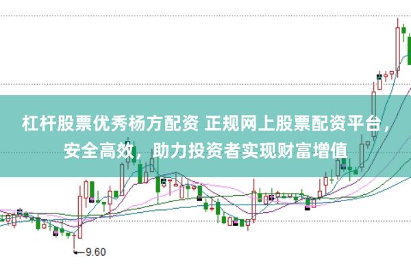 杠杆股票优秀杨方配资 正规网上股票配资平台，安全高效，助力投资者实现财富增值