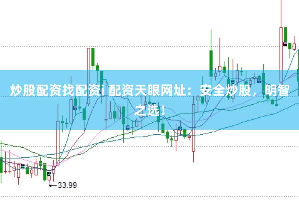 炒股配资找配资i 配资天眼网址：安全炒股，明智之选！