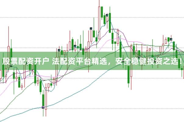 股票配资开户 法配资平台精选，安全稳健投资之选！