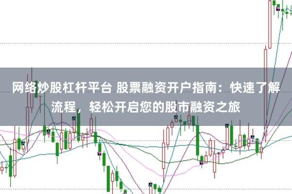 网络炒股杠杆平台 股票融资开户指南：快速了解流程，轻松开启您的股市融资之旅