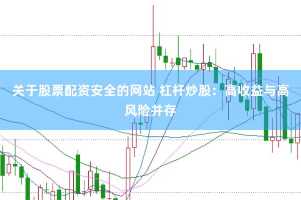 关于股票配资安全的网站 杠杆炒股：高收益与高风险并存