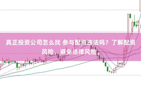 真正投资公司怎么找 参与配资违法吗？了解配资风险，避免法律风险。