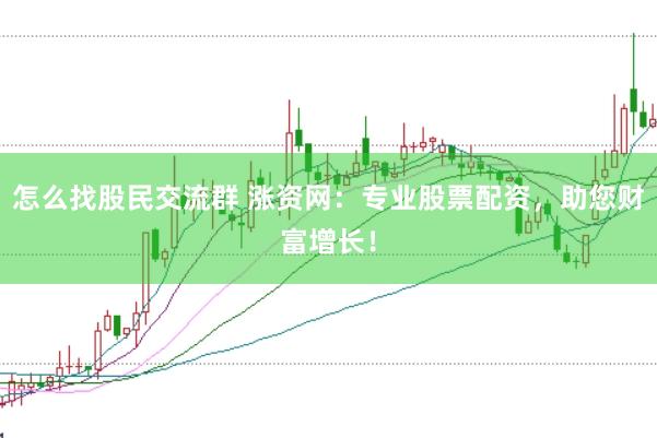 怎么找股民交流群 涨资网：专业股票配资，助您财富增长！