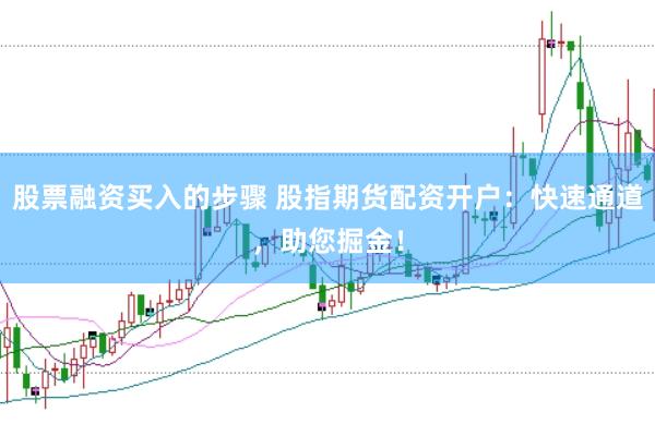 股票融资买入的步骤 股指期货配资开户：快速通道，助您掘金！